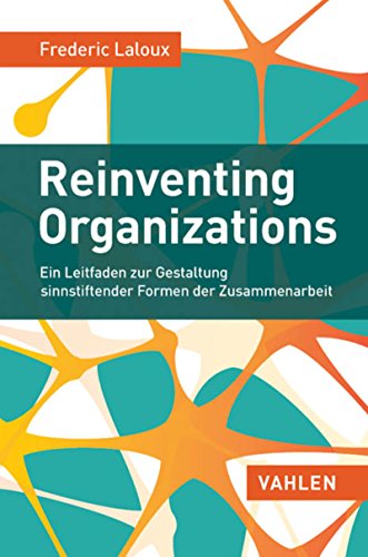 Reinventing Organizations Ein Leitfaden zur Gestaltung sinnstiftender Formen der Zusammenarbeit