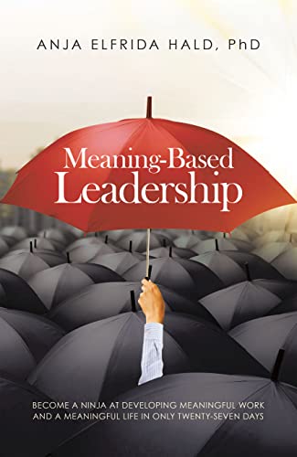 Meaning-based Leadership: Become a Ninja at Developing Meaningful Work and a Meaningful Life in Only Twenty-seven Days